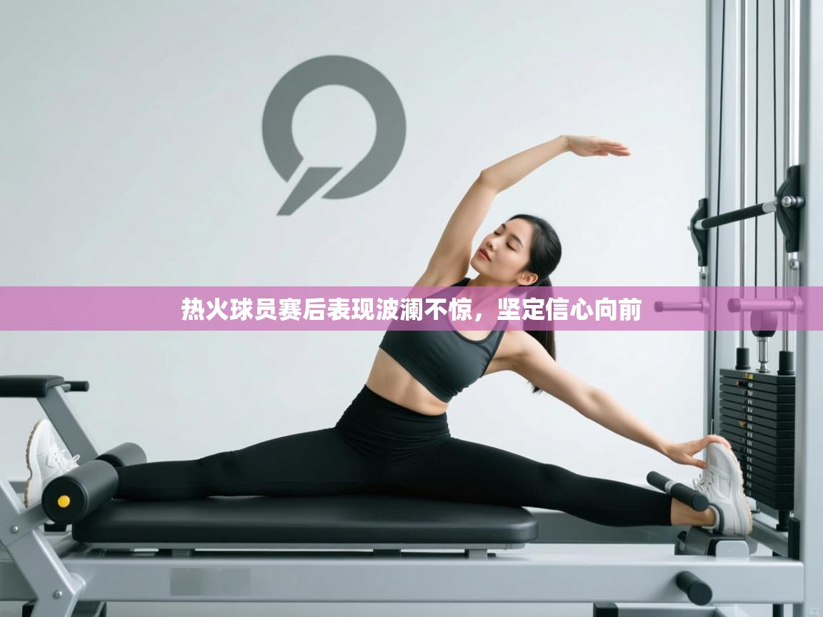 热火球员赛后表现波澜不惊,坚定信心向前 第1张