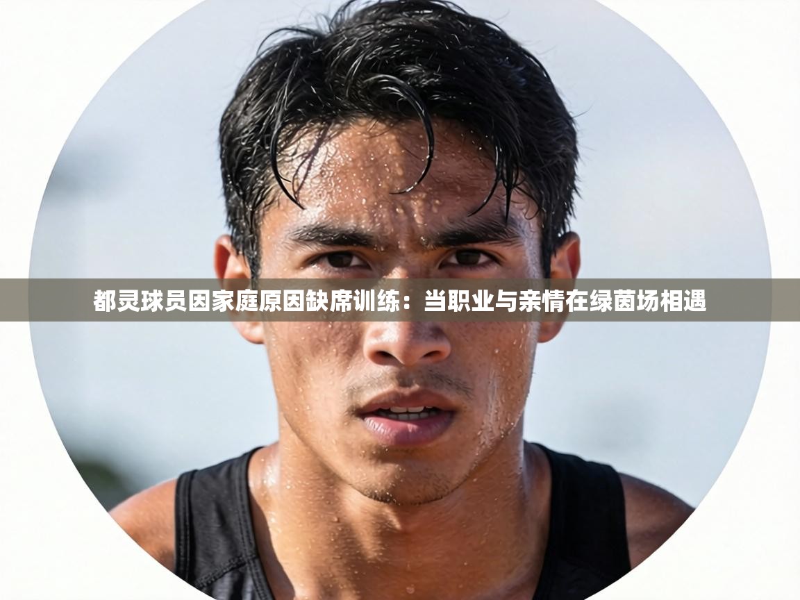 都灵球员因家庭原因缺席训练:当职业与亲情在绿茵场相遇 第2张
